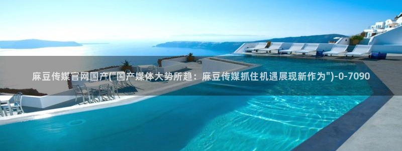麻豆传媒官网app麻豆视频：麻豆传媒官网国产(\