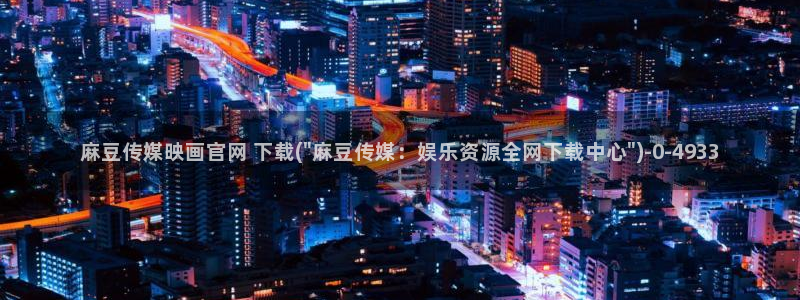 麻豆传媒映视官网：麻豆传媒映画官网 下载(\