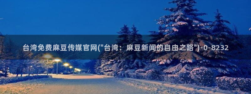 麻豆传媒手机官网：台湾免费麻豆传媒官网(\