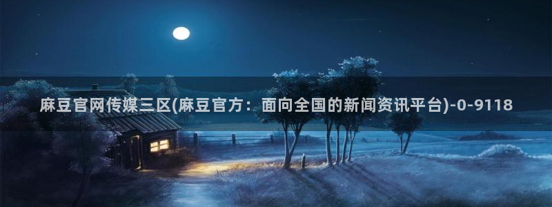麻豆传媒官网草莓：麻豆官网传媒三区(麻豆官方：面向全国的新闻资讯平台)